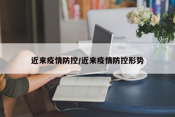 近来疫情防控/近来疫情防控形势