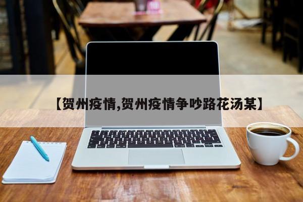 【贺州疫情,贺州疫情争吵路花汤某】