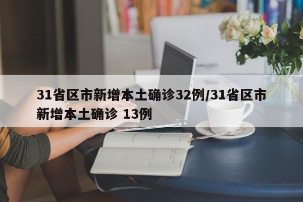31省区市新增本土确诊32例/31省区市新增本土确诊 13例