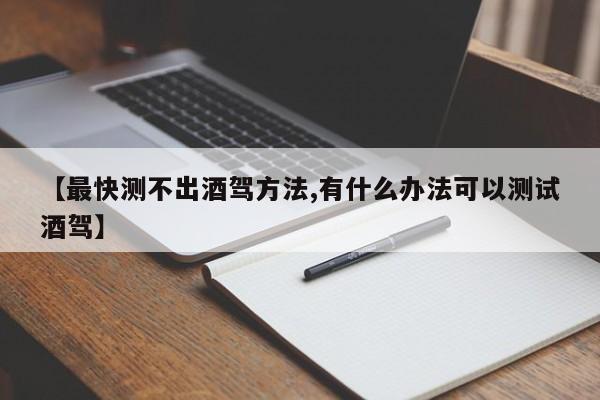 【最快测不出酒驾方法,有什么办法可以测试酒驾】