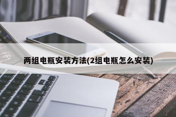 两组电瓶安装方法(2组电瓶怎么安装)