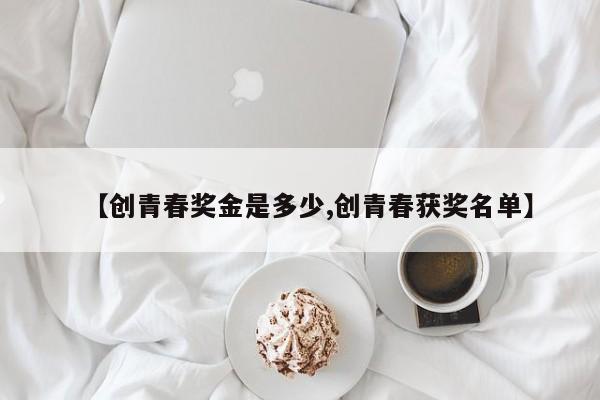 【创青春奖金是多少,创青春获奖名单】