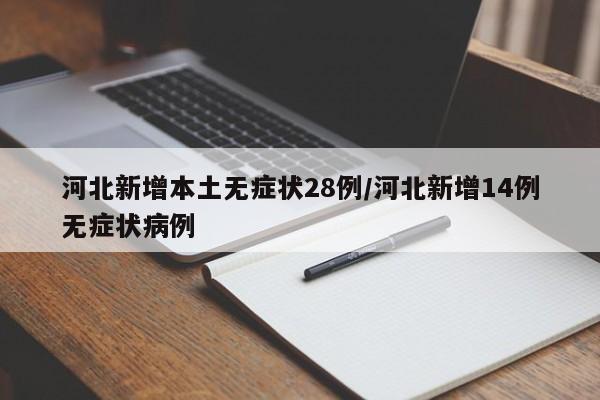 河北新增本土无症状28例/河北新增14例无症状病例