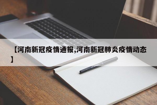 【河南新冠疫情通报,河南新冠肺炎疫情动态】