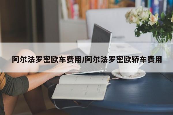 阿尔法罗密欧车费用/阿尔法罗密欧轿车费用