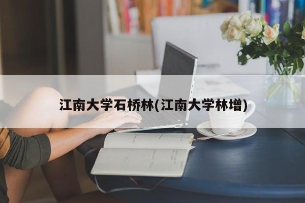 江南大学石桥林(江南大学林增)