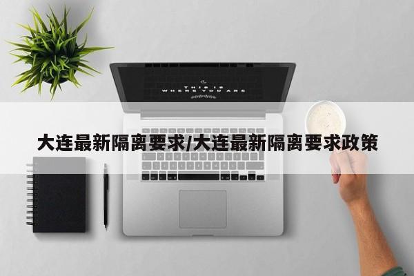 大连最新隔离要求/大连最新隔离要求政策