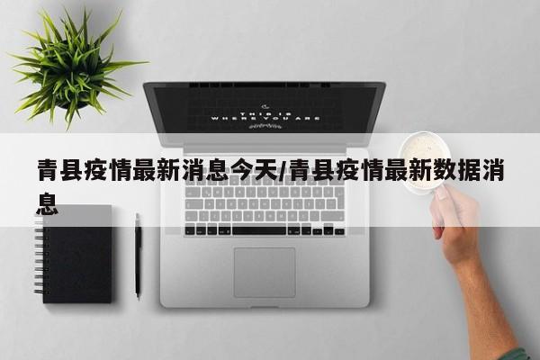 青县疫情最新消息今天/青县疫情最新数据消息