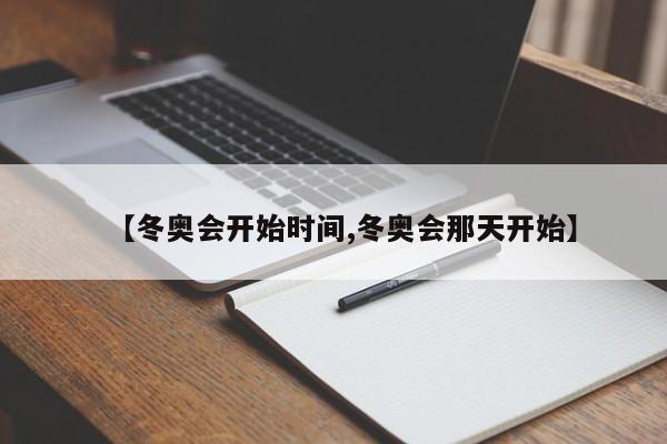 【冬奥会开始时间,冬奥会那天开始】