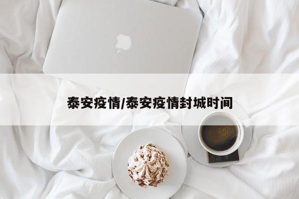 泰安疫情/泰安疫情封城时间