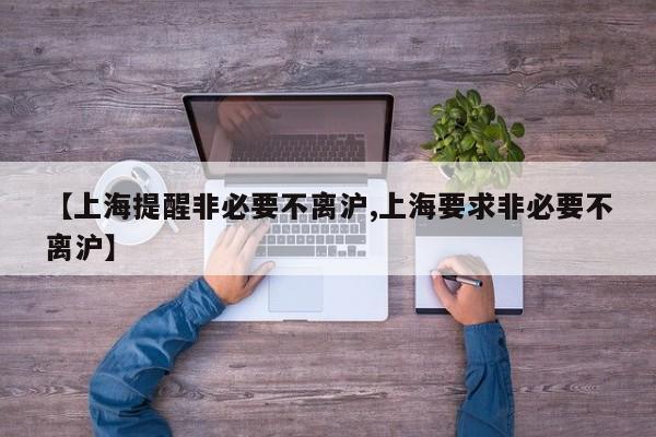 【上海提醒非必要不离沪,上海要求非必要不离沪】