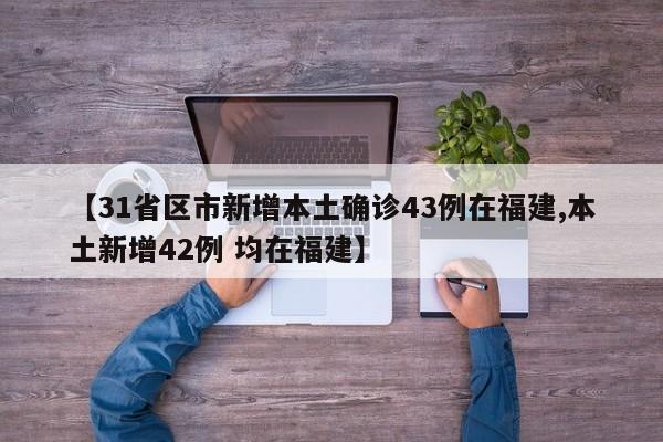 【31省区市新增本土确诊43例在福建,本土新增42例 均在福建】
