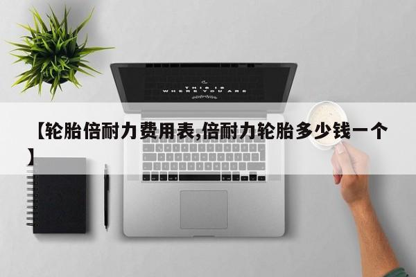 【轮胎倍耐力费用表,倍耐力轮胎多少钱一个】