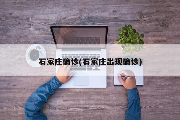 石家庄确诊(石家庄出现确诊)