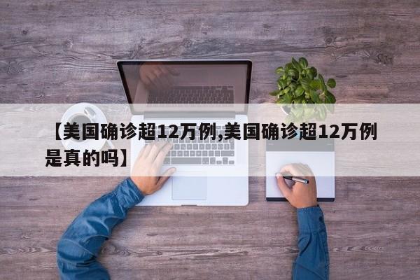 【美国确诊超12万例,美国确诊超12万例是真的吗】