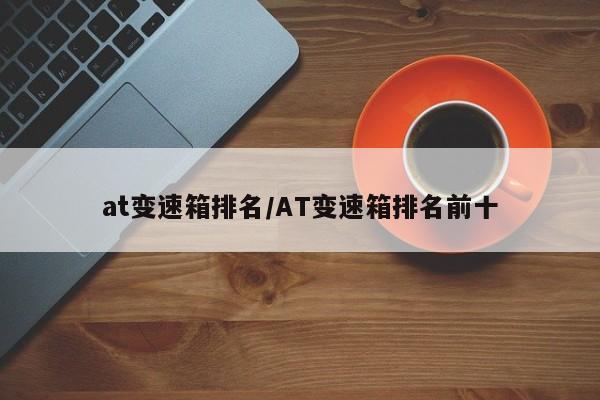 at变速箱排名/AT变速箱排名前十