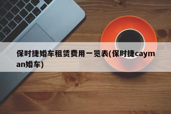 保时捷婚车租赁费用一览表(保时捷cayman婚车)