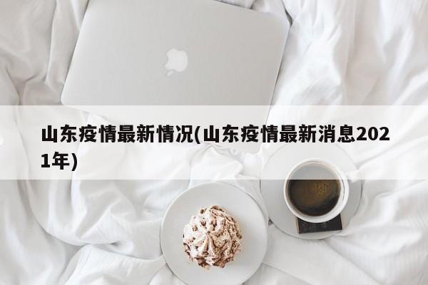 山东疫情最新情况(山东疫情最新消息2021年)