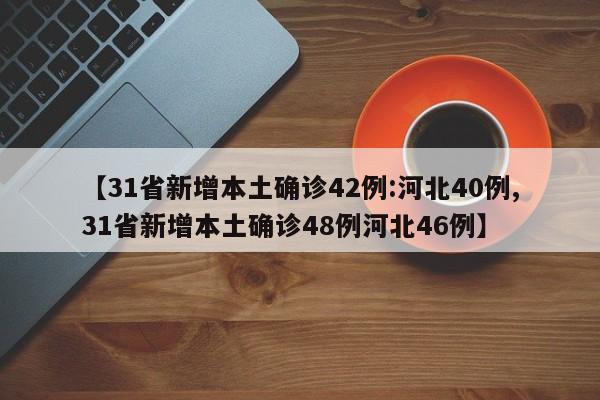 【31省新增本土确诊42例:河北40例,31省新增本土确诊48例河北46例】