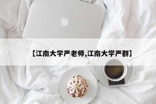 【江南大学严老师,江南大学严群】