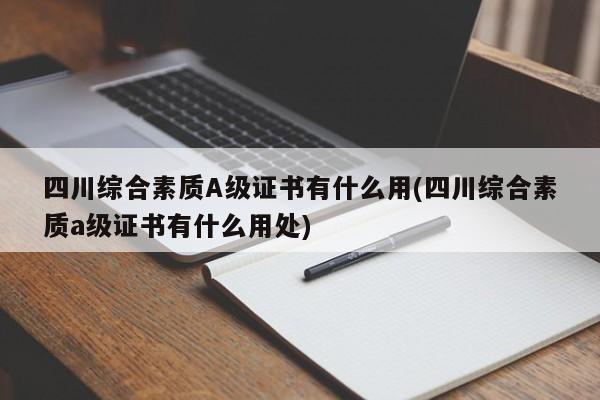 四川综合素质A级证书有什么用(四川综合素质a级证书有什么用处)