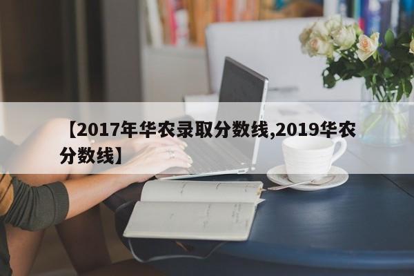 【2017年华农录取分数线,2019华农分数线】