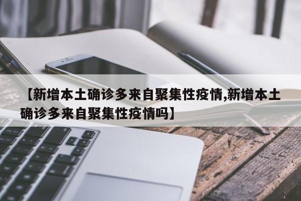 【新增本土确诊多来自聚集性疫情,新增本土确诊多来自聚集性疫情吗】