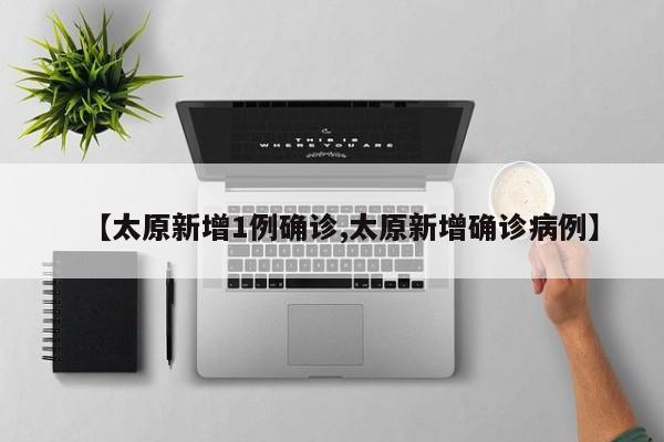 【太原新增1例确诊,太原新增确诊病例】