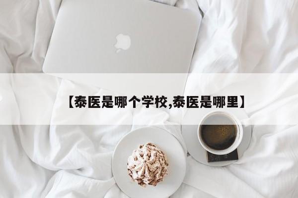 【泰医是哪个学校,泰医是哪里】