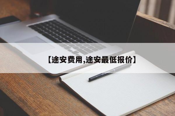 【途安费用,途安最低报价】