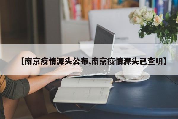 【南京疫情源头公布,南京疫情源头已查明】