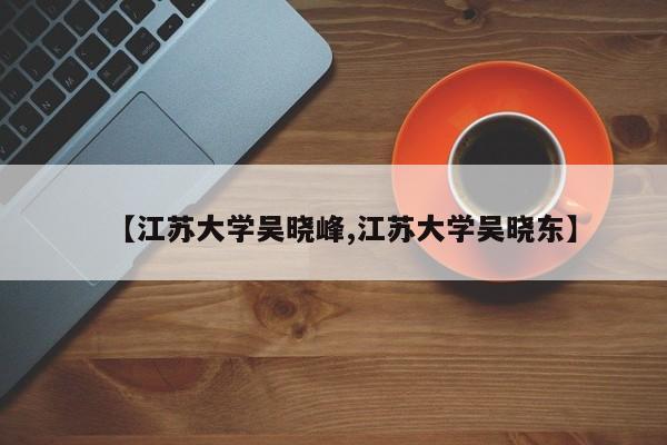【江苏大学吴晓峰,江苏大学吴晓东】