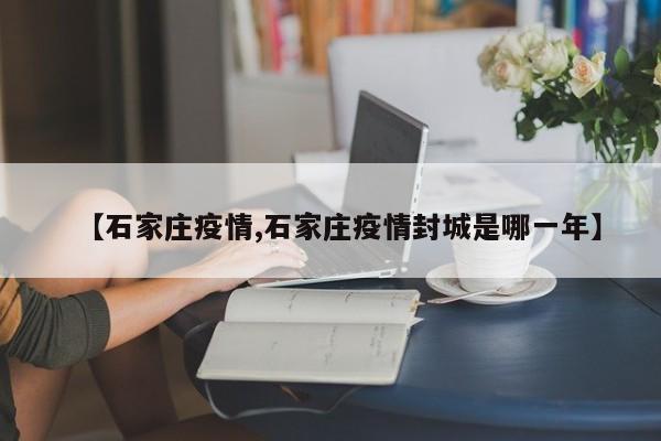 【石家庄疫情,石家庄疫情封城是哪一年】