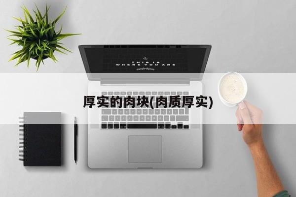 厚实的肉块(肉质厚实)