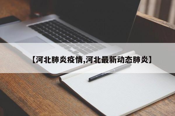 【河北肺炎疫情,河北最新动态肺炎】