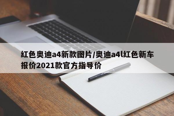 红色奥迪a4新款图片/奥迪a4l红色新车报价2021款官方指导价