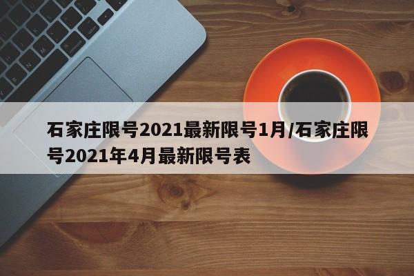 石家庄限号2021最新限号1月/石家庄限号2021年4月最新限号表