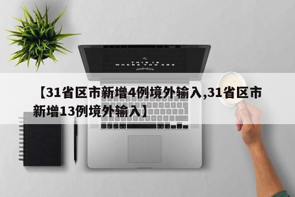 【31省区市新增4例境外输入,31省区市新增13例境外输入】