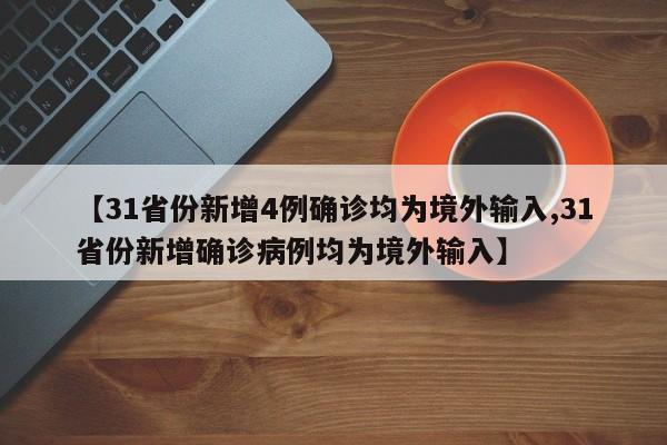 【31省份新增4例确诊均为境外输入,31省份新增确诊病例均为境外输入】