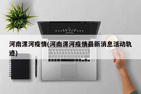 河南漯河疫情(河南漯河疫情最新消息活动轨迹)