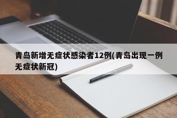 青岛新增无症状感染者12例(青岛出现一例无症状新冠)
