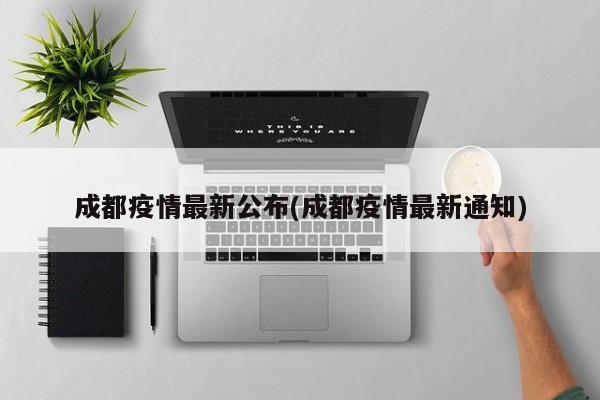 成都疫情最新公布(成都疫情最新通知)