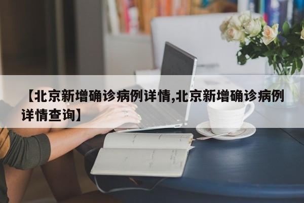 【北京新增确诊病例详情,北京新增确诊病例详情查询】