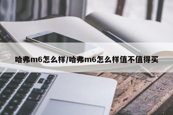 哈弗m6怎么样/哈弗m6怎么样值不值得买