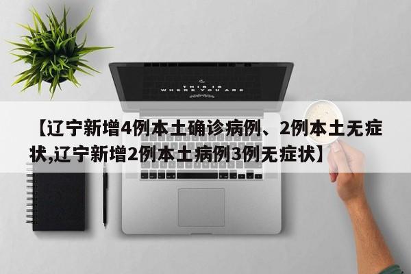 【辽宁新增4例本土确诊病例、2例本土无症状,辽宁新增2例本土病例3例无症状】