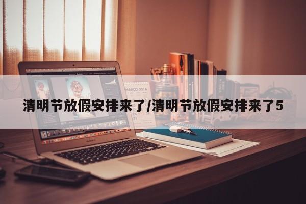 清明节放假安排来了/清明节放假安排来了5