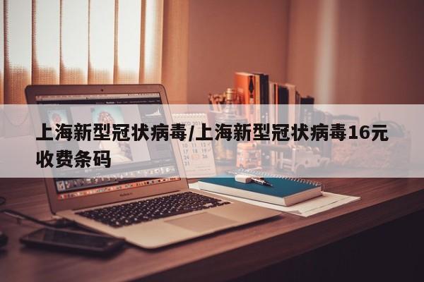 上海新型冠状病毒/上海新型冠状病毒16元收费条码