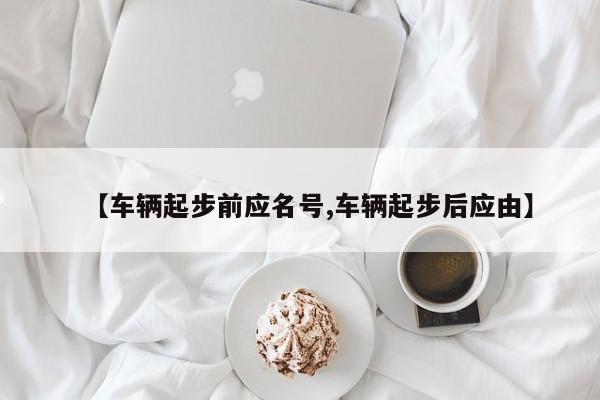 【车辆起步前应名号,车辆起步后应由】