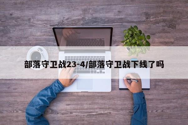 部落守卫战23-4/部落守卫战下线了吗