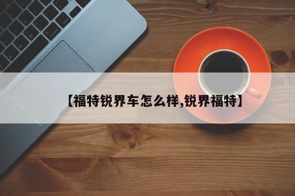 【福特锐界车怎么样,锐界福特】